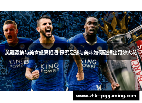 英超激情与美食盛宴相遇 探索足球与美味如何碰撞出奇妙火花
