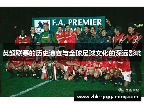 英超联赛的历史演变与全球足球文化的深远影响