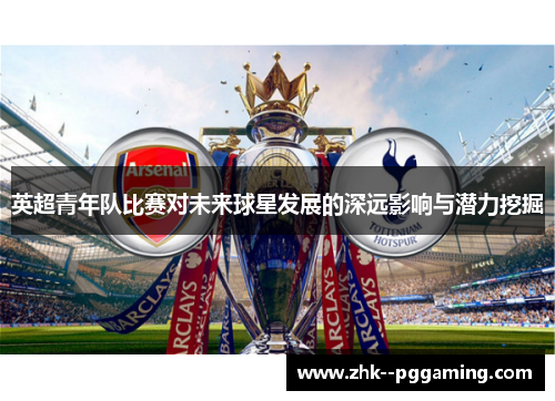 英超青年队比赛对未来球星发展的深远影响与潜力挖掘