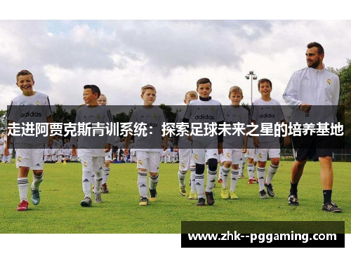 走进阿贾克斯青训系统：探索足球未来之星的培养基地