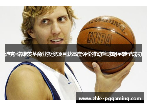 迪克·诺维茨基商业投资项目获高度评价推动篮球明星转型成功