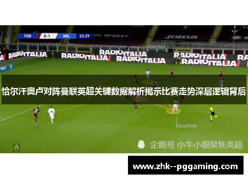 恰尔汗奥卢对阵曼联英超关键数据解析揭示比赛走势深层逻辑背后