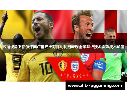 数据视角下恰尔汗奥卢世界杯对阵比利时表现全景解析技术贡献战术价值