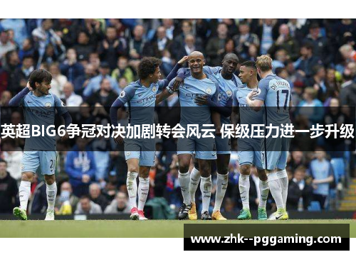 英超BIG6争冠对决加剧转会风云 保级压力进一步升级