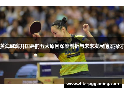 黄海诚离开国乒的五大原因深度剖析与未来发展前景探讨