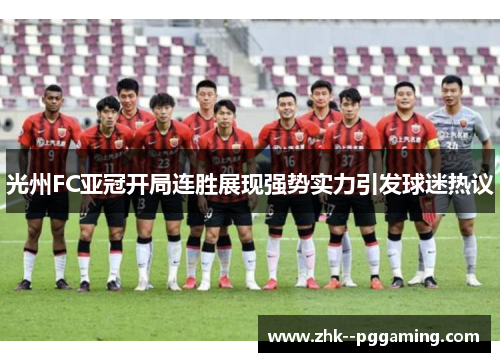 光州FC亚冠开局连胜展现强势实力引发球迷热议