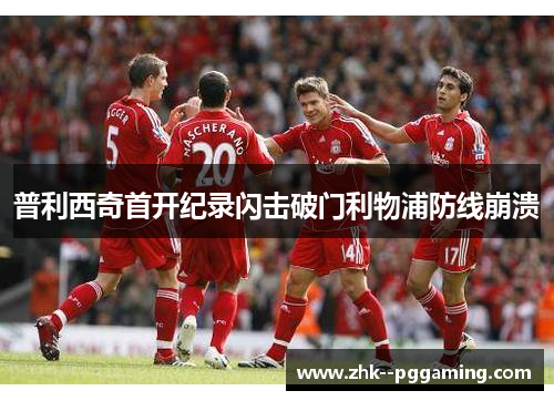 普利西奇首开纪录闪击破门利物浦防线崩溃