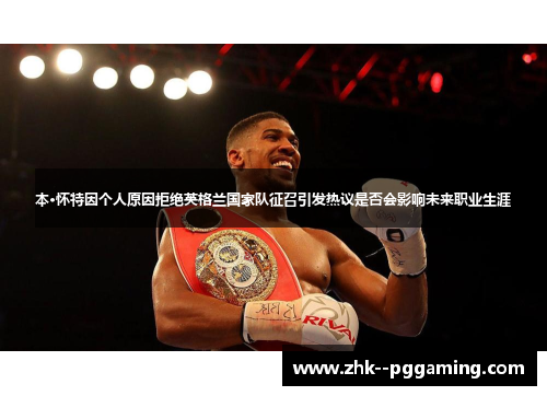 本·怀特因个人原因拒绝英格兰国家队征召引发热议是否会影响未来职业生涯