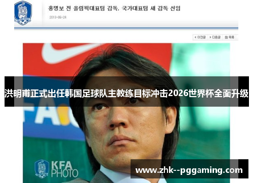 洪明甫正式出任韩国足球队主教练目标冲击2026世界杯全面升级 洪明甫正式出任韩国足球队主教练目标冲击2026世界杯全面升级