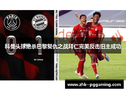 科曼头球绝杀巴黎复仇之战拜仁完美反击旧主成功