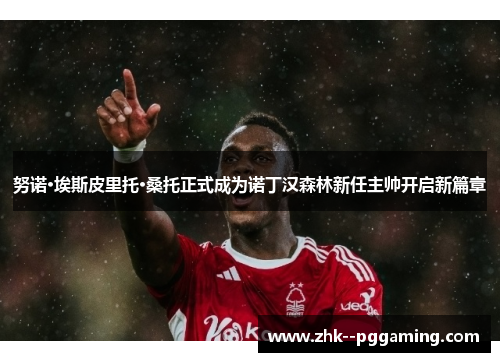 努诺·埃斯皮里托·桑托正式成为诺丁汉森林新任主帅开启新篇章