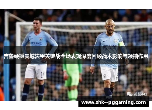 吉鲁硬撼曼城法甲关键战全场表现深度回顾战术影响与领袖作用