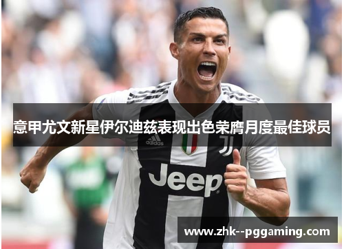 意甲尤文新星伊尔迪兹表现出色荣膺月度最佳球员