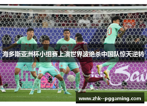 海多斯亚洲杯小组赛上演世界波绝杀中国队惊天逆转