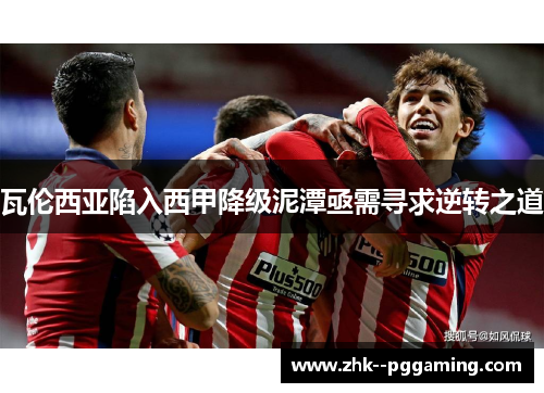 瓦伦西亚陷入西甲降级泥潭亟需寻求逆转之道