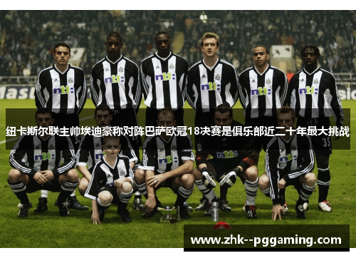 纽卡斯尔联主帅埃迪豪称对阵巴萨欧冠18决赛是俱乐部近二十年最大挑战