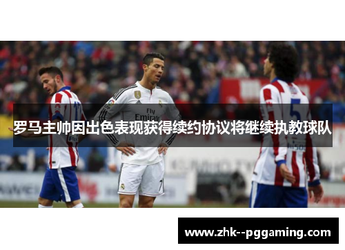 罗马主帅因出色表现获得续约协议将继续执教球队