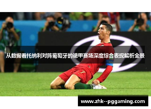 从数据看托纳利对阵葡萄牙的德甲赛场深度综合表现解析全景