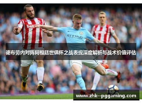 德布劳内对阵阿根廷世俱杯之战表现深度解析与战术价值评估