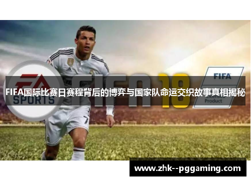 FIFA国际比赛日赛程背后的博弈与国家队命运交织故事真相揭秘 FIFA国际比赛日赛程背后的博弈与国家队命运交织故事真相揭秘