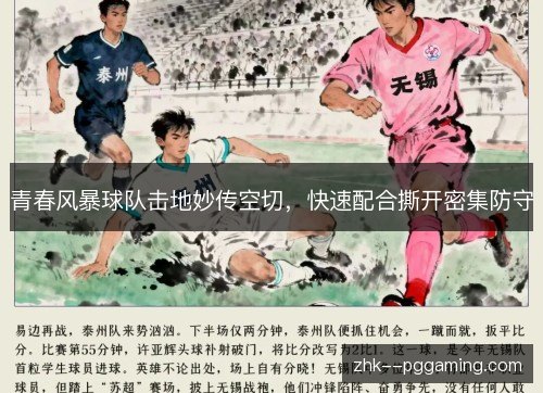 青春风暴球队击地妙传空切,快速配合撕开密集防守 青春风暴球队击地妙传空切,快速配合撕开密集防守